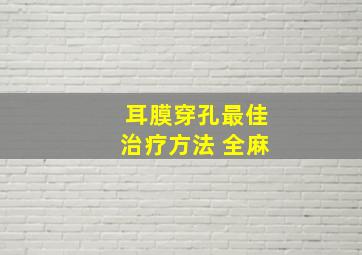 耳膜穿孔最佳治疗方法 全麻